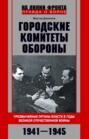 Городские комитеты обороны. Чрезвычайные органы власти в годы Великой Отечественной войны. 1941&mdash;1945