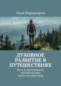 Духовное развитие&nbsp;в&nbsp;путешествиях. Путь к&nbsp;внутреннему просветлению через путешествия