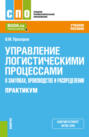 Управление логистическими процессами в закупках, производстве и распределении. Практикум. (СПО). Учебное пособие.