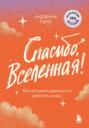 Спасибо, Вселенная! Как заставить реальность работать на вас