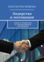 Лидерство и&nbsp;мотивация. Секреты управления и&nbsp;стимулирования сотрудников