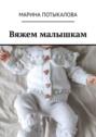 Вяжем малышкам. Вязание спицами