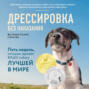 Дрессировка без наказания. Пять недель, которые сделают вашу собаку лучшей в мире