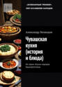 Чувашская кухня (история и&nbsp;блюда). Из&nbsp;серии &laquo;Кухни народов Башкортостана&raquo;