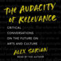 The Audacity of Relevance - Critical Conversations on the Future of Arts and Culture (Unabridged)