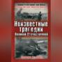 Неизвестные трагедии Великой Отечественной. Сражения без побед