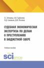 Судебная экономическая экспертиза по делам о преступлениях в бюджетной сфере. (Магистратура, Специалитет). Учебное пособие.