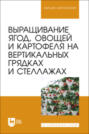 Выращивание ягод, овощей и картофеля на вертикальных грядках и стеллажах. Учебное пособие для вузов