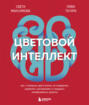 Цветовой интеллект. Как с помощью цвета влиять на поведение, управлять настроением и создавать незабываемые проекты