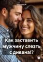 Как заставить мужчину слезть с дивана!?