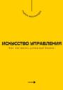 Искусство управления. Как построить успешный бизнес