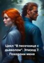 Цикл &laquo;В песочнице с дьяволом&raquo;. Эпизод 7. Похорони меня