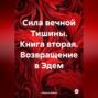 Сила вечной Тишины. Книга вторая. Возвращение в Эдем