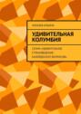 Удивительная Колумбия. Серия &laquo;Удивительное страноведение. Калейдоскоп вопросов&raquo;