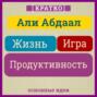 Жизнь, игра и продуктивность. Как сфокусироваться на важном и делать это с удовольствием. Кратко. Али Абдаал