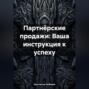 Партнёрские продажи: Ваша инструкция к успеху