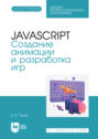 JavaScript. Создание анимации и разработка игр. Учебное пособие для СПО