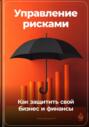 Управление рисками: Как защитить свой бизнес и финансы
