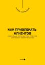 Как привлекать клиентов. Современные маркетинговые стратегии для бизнеса любого масштаба