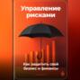Управление рисками: Как защитить свой бизнес и финансы