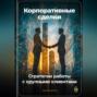 Корпоративные сделки: Стратегии работы с крупными клиентами
