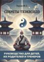 Секреты тхэквондо: руководство для детей, их родителей и тренеров