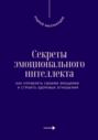 Секреты эмоционального интеллекта. Как управлять своими эмоциями и строить здоровые отношения