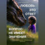 Любовь – это ответ. Вопрос не имеет значения. Сборник стихов. Стихотерапия. Часть 1