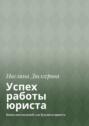 Успех работы юриста. Книга наставлений для будущего юриста