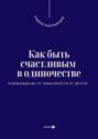 Как быть счастливым в одиночестве. Освобождение от зависимости от других