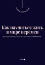 Как научиться жить в мире перемен. Как адаптироваться и сохранять гармонию