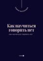 Как научиться говорить нет. Искусство устанавливать личные границы