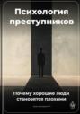 Психология преступников: Почему хорошие люди становятся плохими