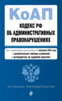 Кодекс РФ об административных правонарушениях. Текст с изменениями и дополнениями на 1 февраля 2025 года + сравнительная таблица изменений + путеводитель по судебной практике