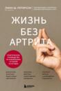 Жизнь без артрита. Практическое руководство по избавлению от болей в суставах