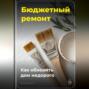 Бюджетный ремонт: Как обновить дом недорого