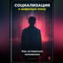 Социализация в цифровую эпоху: Как оставаться человеком