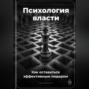 Психология власти: Как оставаться эффективным лидером