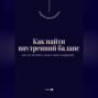 Как найти внутренний баланс. Как не потерять себя в мире ожиданий