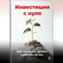 Инвестиции с нуля: Как заставить деньги работать на вас