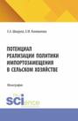 Потенциал реализации политики импортозамещения в сельском хозяйстве. (Аспирантура, Бакалавриат, Магистратура). Монография.