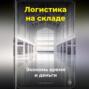 Логистика на складе: Экономь время и деньги