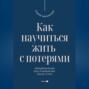 Как научиться жить с потерями. Эмоциональное восстановление после утрат