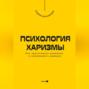 Психология харизмы. Как притягивать внимание и завоевывать доверие
