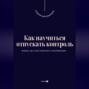 Как научиться отпускать контроль. Жизнь без постоянного напряжения