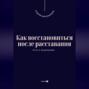 Как восстановиться после расставания. Путь к исцелению