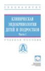 Клиническая эндокринология детей и подростков: В 2 частях. Часть 1