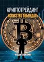 Криптотрейдинг: Искусство побеждать. Практическое руководство по покорению цифровых рынков