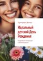 Идеальный детский День Рождения. Подробная инструкция и&nbsp;рекомендации