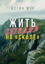 Жить сегодня на &laquo;Скале&raquo;